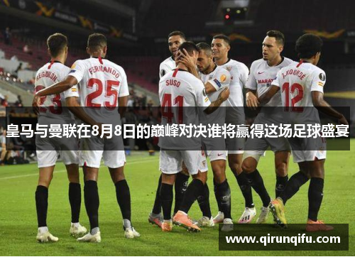 皇马与曼联在8月8日的巅峰对决谁将赢得这场足球盛宴