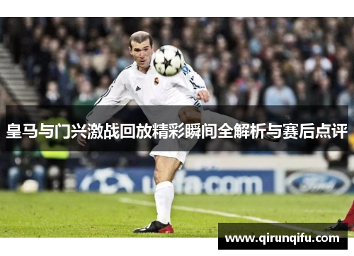 皇马与门兴激战回放精彩瞬间全解析与赛后点评