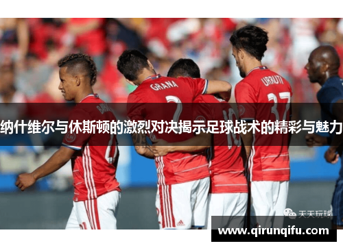 纳什维尔与休斯顿的激烈对决揭示足球战术的精彩与魅力