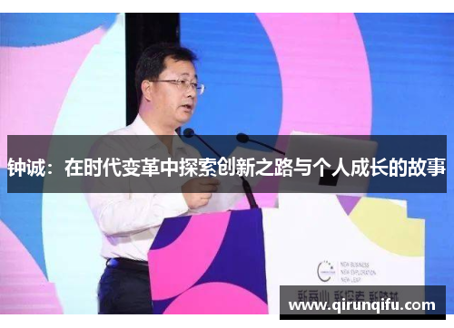 钟诚：在时代变革中探索创新之路与个人成长的故事