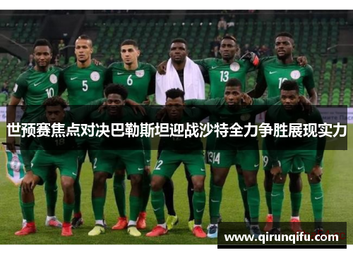 世预赛焦点对决巴勒斯坦迎战沙特全力争胜展现实力