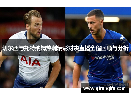 切尔西与托特纳姆热刺精彩对决直播全程回顾与分析 切尔西与托特纳姆热刺精彩对决直播全程回顾与分析