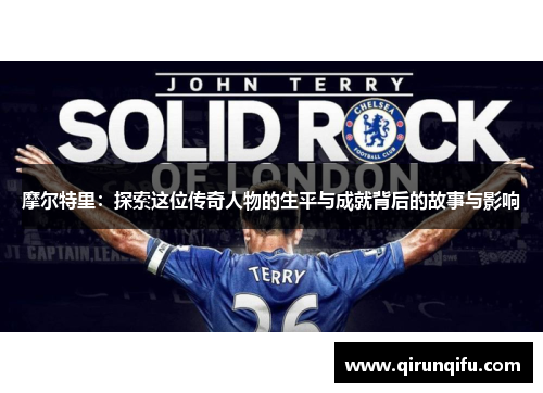 摩尔特里：探索这位传奇人物的生平与成就背后的故事与影响