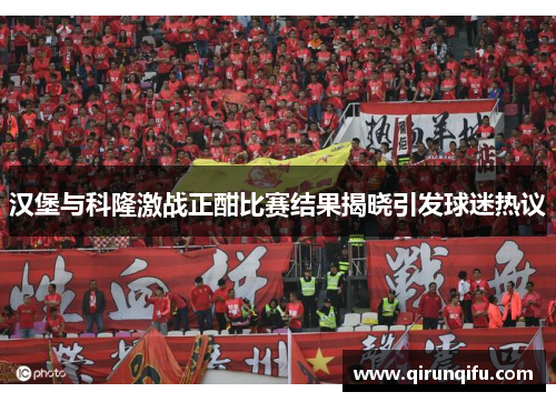 汉堡与科隆激战正酣比赛结果揭晓引发球迷热议
